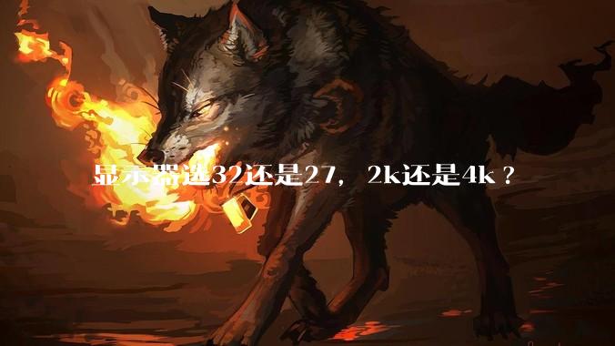 显示器选32还是27，2k还是4k?