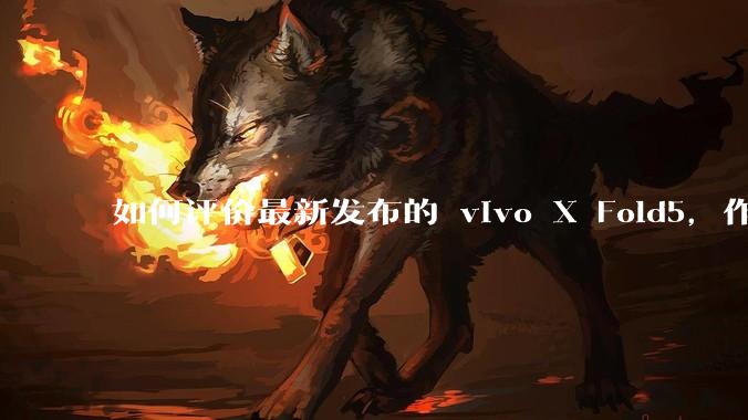 如何评价最新发布的 vivo X Fold5，作为首款「三防」折叠屏手机，都有哪些亮点值得关注？