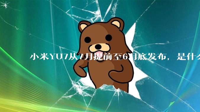 小米YU7从7月提前至6月底发布，是什么原因导致提前发布？