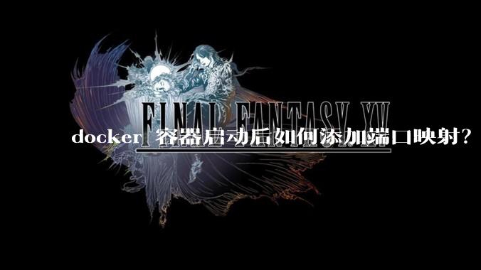 docker 容器启动后如何添加端口映射？
