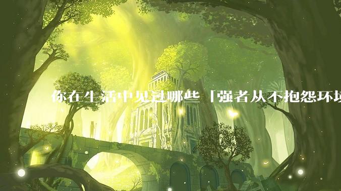 你在生活中见过哪些「强者从不抱怨环境」的例子？