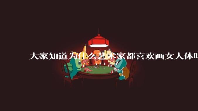 大家知道为什么艺术家都喜欢画女人体吗？